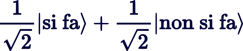 1/&radic;2 |si fa⟩ + 1/&radic;2 |non si fa⟩